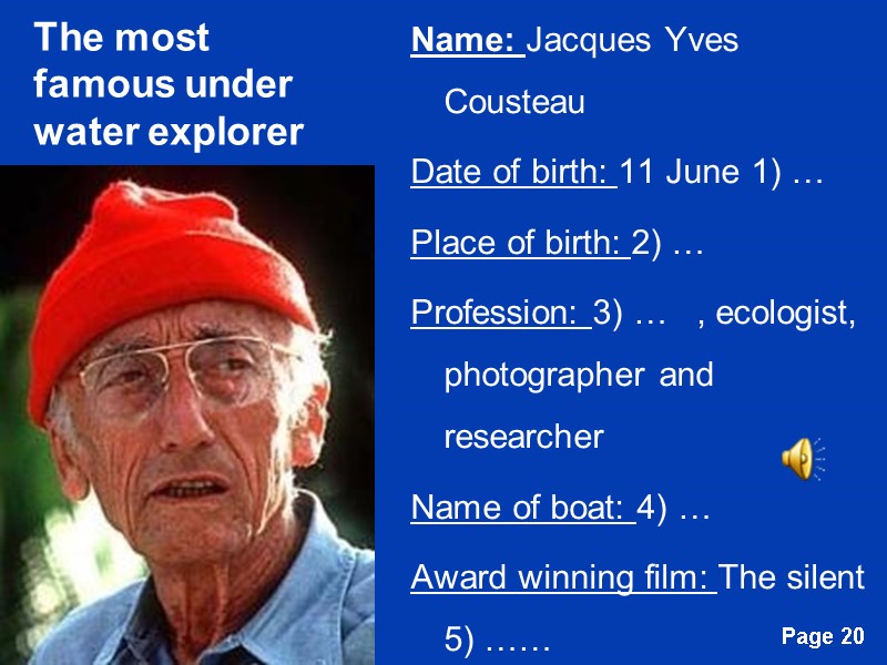 The most famous under water explorer Name: Jacques Yves Cousteau Date of birth: 11